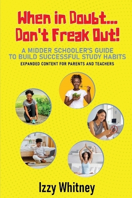 Cover of When in Doubt...Don't Freak Out! A Middle Schooler's Guide to Building Successful Study Skills Expanded Content for Parents and Teachers