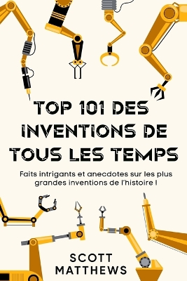 Book cover for Top 101 des Inventions de Tous les Temps ! - Faits intrigants et anecdotes sur les plus grandes inventions de l'histoire !