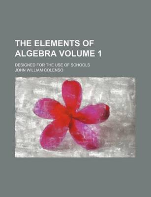 Book cover for The Elements of Algebra Volume 1; Designed for the Use of Schools