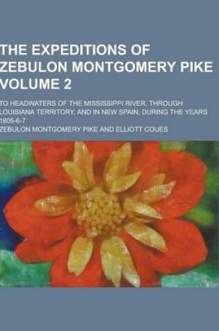 Cover of The Expeditions of Zebulon Montgomery Pike; To Headwaters of the Mississippi River, Through Louisiana Territory, and in New Spain, During the Years 18