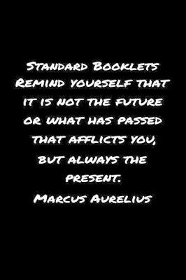 Book cover for Standard Booklets Remind Yourself That It Is Not the Future or What Has Passed That Afflicts You But Always The Present Marcus Aurelius