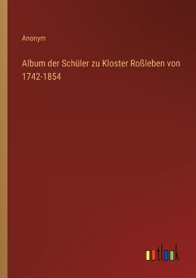 Book cover for Album der Schüler zu Kloster Roßleben von 1742-1854