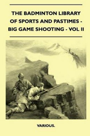 Cover of The Badminton Library Of Sports And Pastimes - Big Game Shooting - Vol II