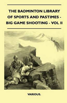 Book cover for The Badminton Library Of Sports And Pastimes - Big Game Shooting - Vol II