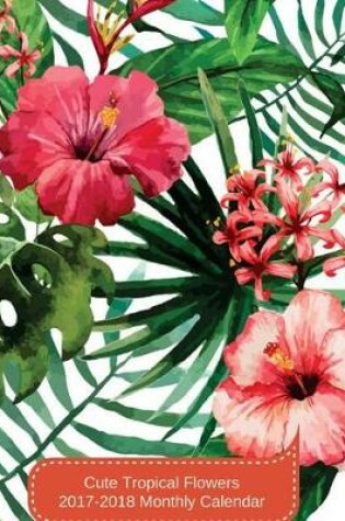 Cover of Cute Tropical Flowers 2017-2018 Monthly Calendar