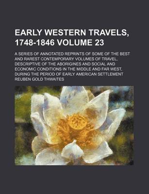 Book cover for Early Western Travels, 1748-1846; A Series of Annotated Reprints of Some of the Best and Rarest Contemporary Volumes of Travel, Descriptive of the Aborigines and Social and Economic Conditions in the Middle and Far West, During Volume 23