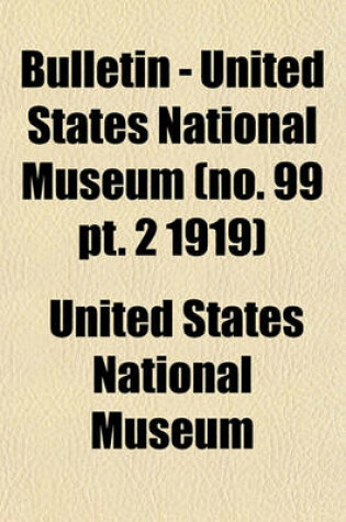 Cover of Bulletin - United States National Museum (No. 99 PT. 2 1919)