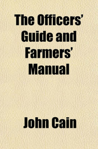 Cover of The Officers' Guide and Farmers' Manual; Containing a Comprehensive Collection of Judicial and Business Forms, Adapted to the Jurisprudence of Indiana, with an Explanation of Law Phrases and Techincal Terms, Both Latin and French to Which Is Prefixed the Decla