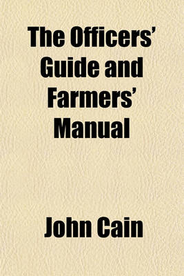 Book cover for The Officers' Guide and Farmers' Manual; Containing a Comprehensive Collection of Judicial and Business Forms, Adapted to the Jurisprudence of Indiana, with an Explanation of Law Phrases and Techincal Terms, Both Latin and French to Which Is Prefixed the Decla