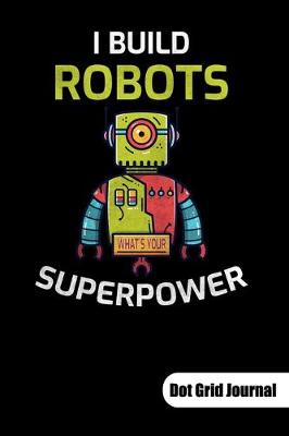 Book cover for I build robots. Whats your superpower. Dot Grid Journal