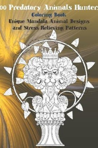 Cover of 100 Predatory Animals Hunters - Coloring Book - Unique Mandala Animal Designs and Stress Relieving Patterns