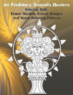 Book cover for 100 Predatory Animals Hunters - Coloring Book - Unique Mandala Animal Designs and Stress Relieving Patterns