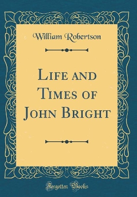 Book cover for Life and Times of John Bright (Classic Reprint)