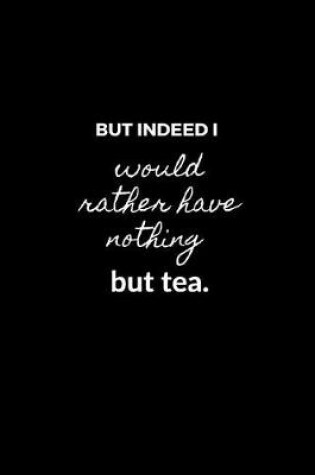 Cover of But indeed I would rather have nothing but tea.