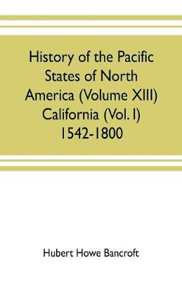 Book cover for History of the Pacific states of North America (Volume XIII) California (Vol. I) 1542-1800