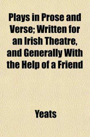 Cover of Plays in Prose and Verse; Written for an Irish Theatre, and Generally with the Help of a Friend