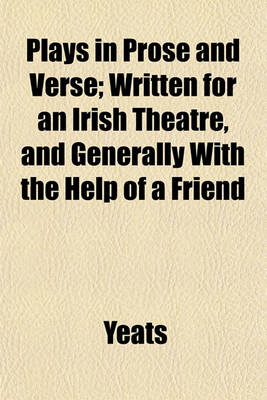 Book cover for Plays in Prose and Verse; Written for an Irish Theatre, and Generally with the Help of a Friend