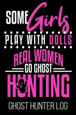 Cover of Some Girls Play With Dolls Real Women Go Ghost Hunting Ghost Hunter Log