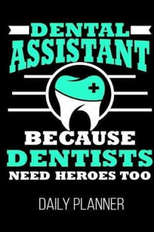 Cover of Dental Assistant Because Dentists Need Heroes Too Daily Planner