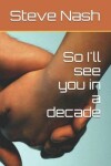 Book cover for So I'll see you in a decade