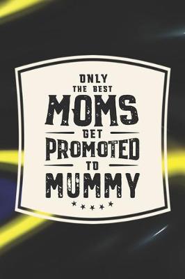 Book cover for Only The Best Moms Get Promoted To Mummy
