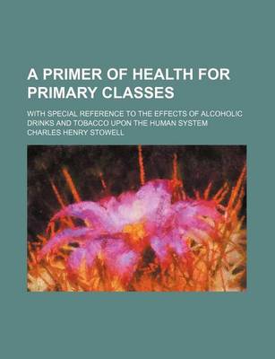 Book cover for A Primer of Health for Primary Classes; With Special Reference to the Effects of Alcoholic Drinks and Tobacco Upon the Human System