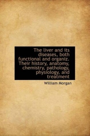 Cover of The Liver and Its Diseases, Both Functional and Organiz. Their History, Anatomy, Chemistry, Patholog