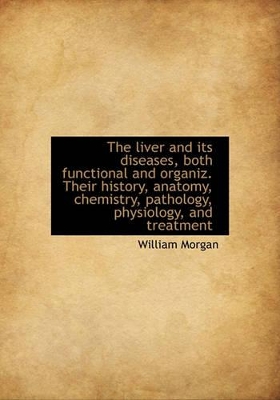 Book cover for The Liver and Its Diseases, Both Functional and Organiz. Their History, Anatomy, Chemistry, Patholog