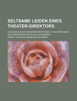 Book cover for Seltsame Leiden Eines Theater-Direktors; Aus Mundlicher Tradition Mitgetheilt Vom Verfasser Der Fantasiestucke in Callots Manier