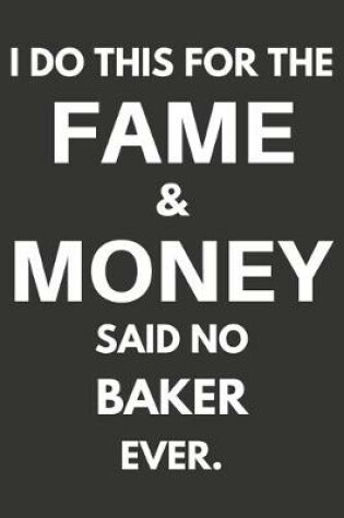 Cover of I Do This For The Fame & Money Said No Baker Ever