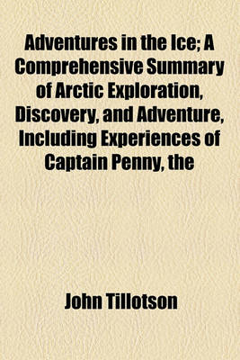 Book cover for The Adventures in the Ice; A Comprehensive Summary of Arctic Exploration, Discovery, and Adventure, Including Experiences of Captain Penny