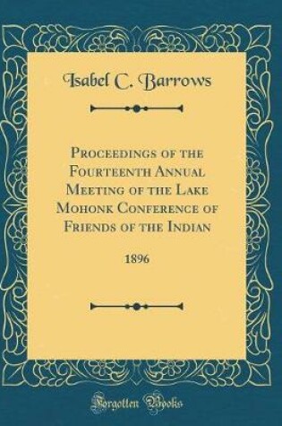 Cover of Proceedings of the Fourteenth Annual Meeting of the Lake Mohonk Conference of Friends of the Indian: 1896 (Classic Reprint)