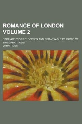 Cover of Romance of London; Strange Stories, Scenes and Remarkable Persons of the Great Town Volume 2