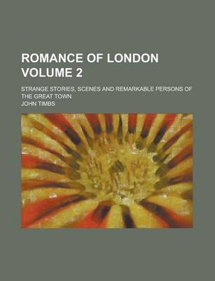 Book cover for Romance of London; Strange Stories, Scenes and Remarkable Persons of the Great Town Volume 2