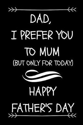 Book cover for Dad, I Prefer You To Mum, (But Only For Today) Happy Father's Day