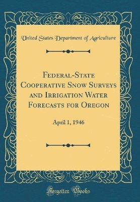 Book cover for Federal-State Cooperative Snow Surveys and Irrigation Water Forecasts for Oregon: April 1, 1946 (Classic Reprint)