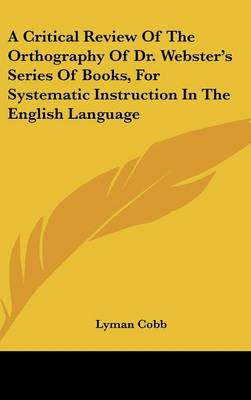 Book cover for A Critical Review of the Orthography of Dr. Webster's Series of Books, for Systematic Instruction in the English Language