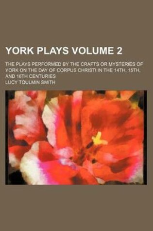 Cover of York Plays Volume 2; The Plays Performed by the Crafts or Mysteries of York on the Day of Corpus Christi in the 14th, 15th, and 16th Centuries
