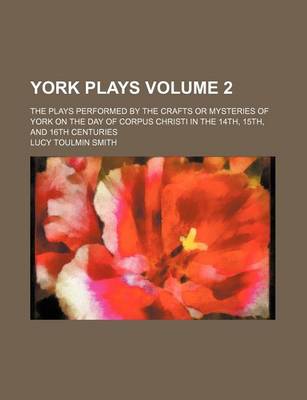 Book cover for York Plays Volume 2; The Plays Performed by the Crafts or Mysteries of York on the Day of Corpus Christi in the 14th, 15th, and 16th Centuries