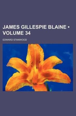 Cover of James Gillespie Blaine (Volume 34)