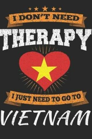 Cover of I Don't Need Therapy I Just Need To Go To Vietnam