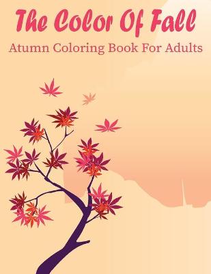 Book cover for The Color Of Fall Atumn Coloring Book For Adults