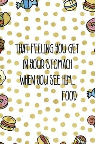 Cover of That Feeling You Get In Your Stomach When You See Him...Food