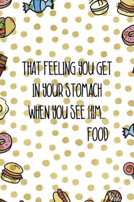 Book cover for That Feeling You Get In Your Stomach When You See Him...Food