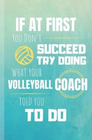 Cover of If At First You Don't Succeed Try Doing What Your Volleyball Coach Told You To Do