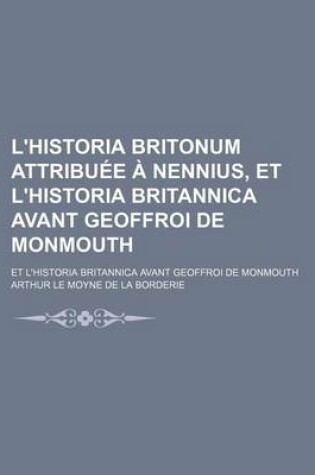 Cover of L'Historia Britonum Attribuee a Nennius, Et L'Historia Britannica Avant Geoffroi de Monmouth