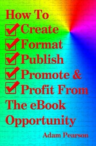 Cover of How to Create, Format, Publish, Promote & Profit from the eBook Opportunity