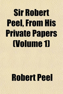 Book cover for Sir Robert Peel, from His Private Papers (Volume 1)