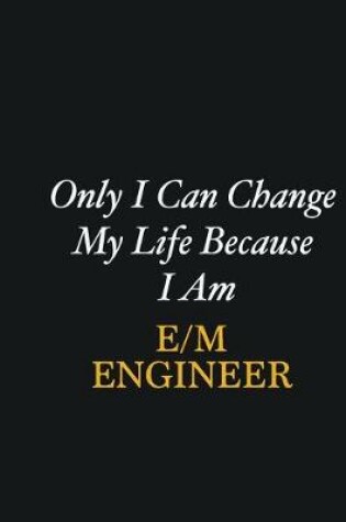 Cover of Only I Can Change My Life Because I Am E/M Engineer