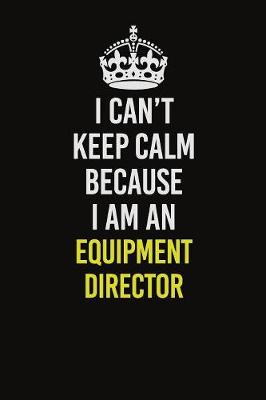 Book cover for I Can�t Keep Calm Because I Am An Equipment Director